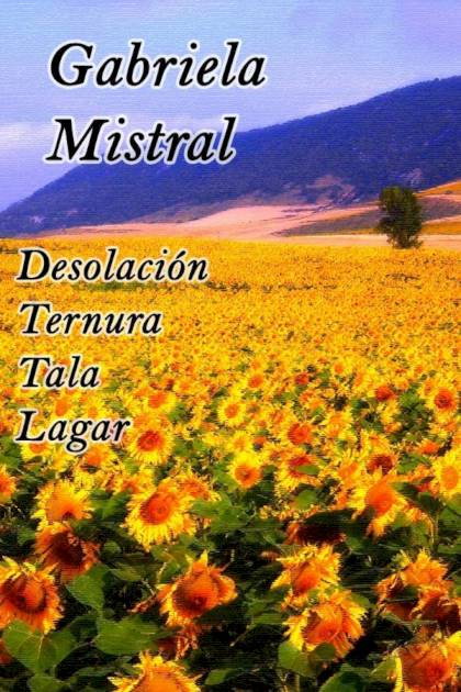 Desolación, Ternura, Tala y Lagar – Gabriela Mistral